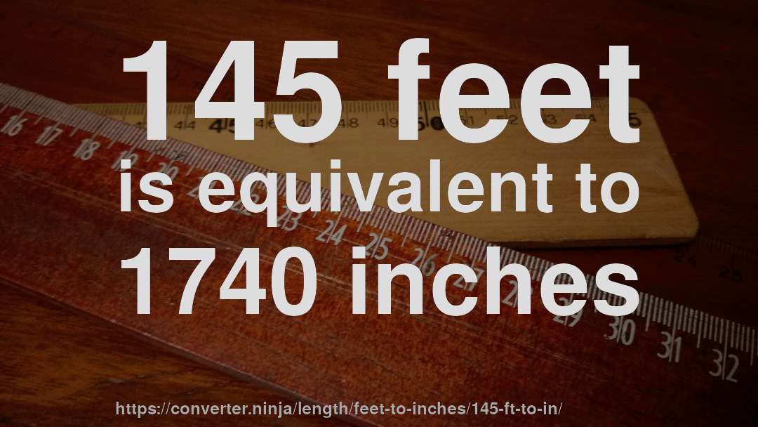 145 feet is equivalent to 1740 inches