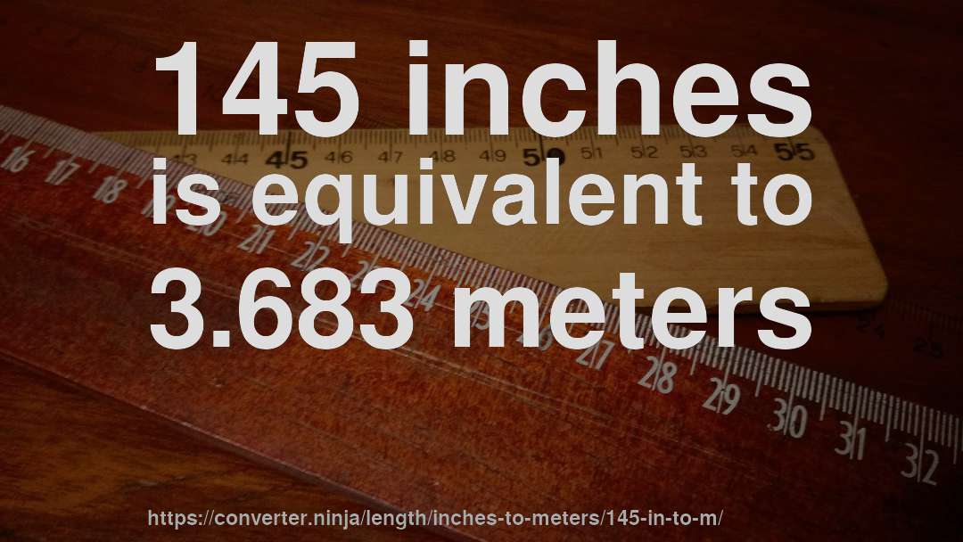 145 inches is equivalent to 3.683 meters