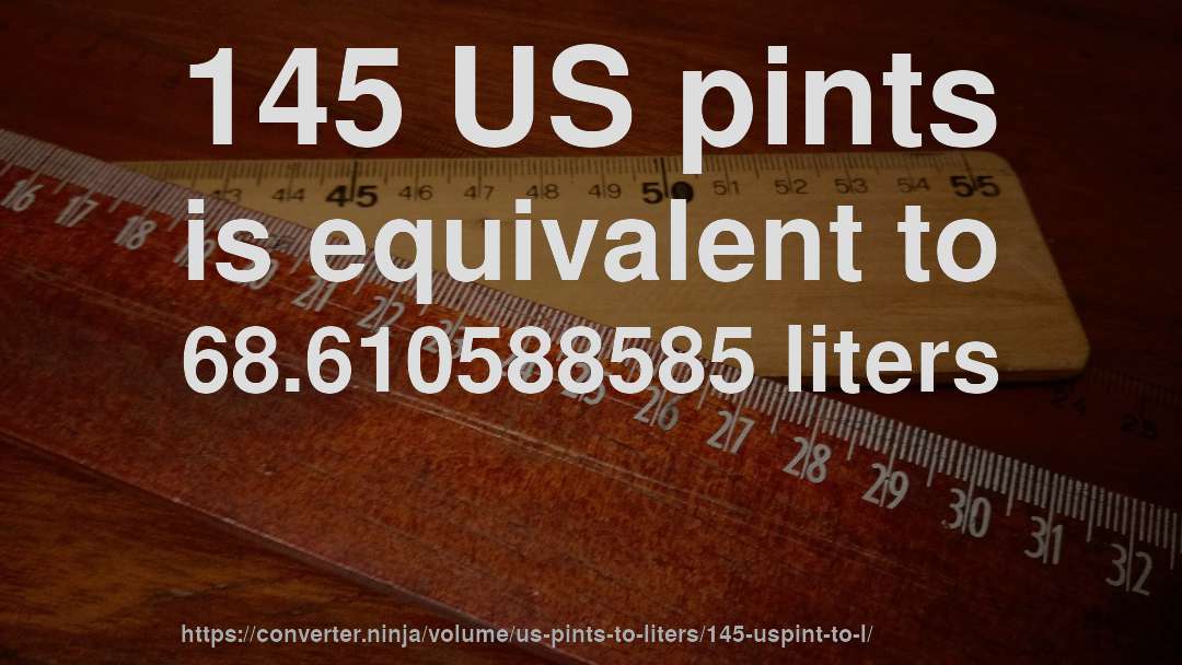 145 US pints is equivalent to 68.610588585 liters