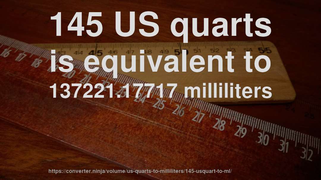 145 US quarts is equivalent to 137221.17717 milliliters