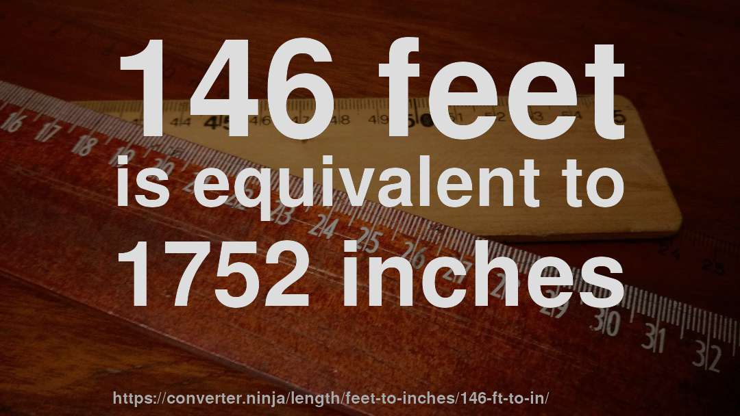146 feet is equivalent to 1752 inches