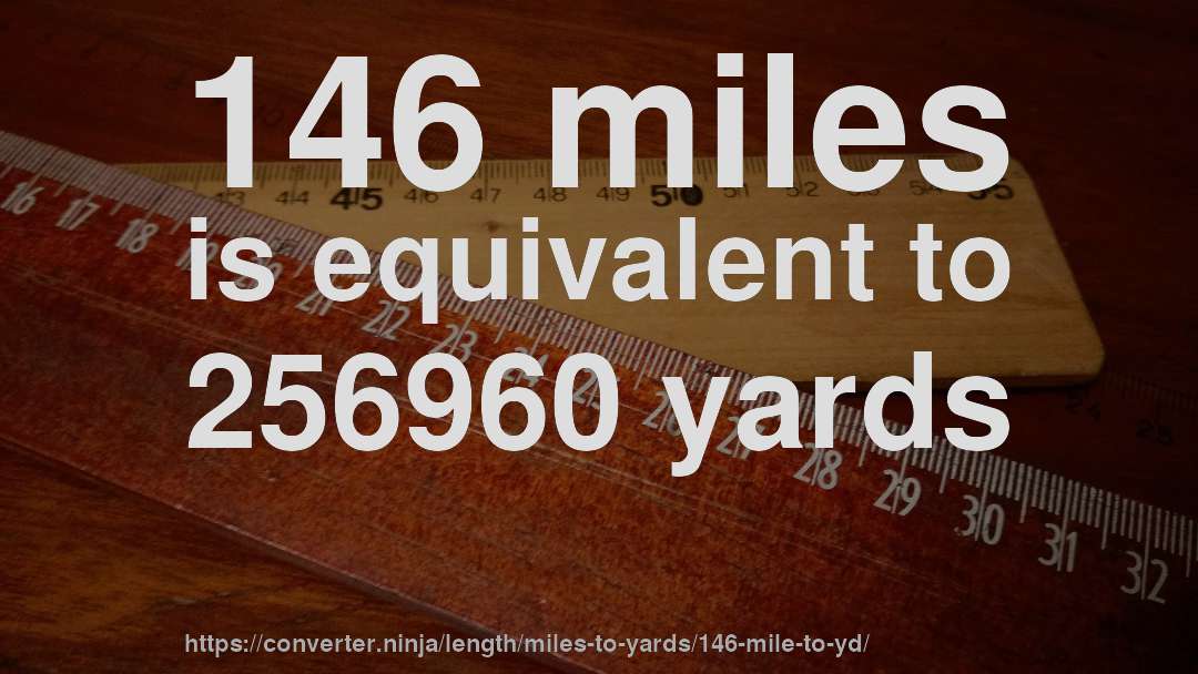 146 miles is equivalent to 256960 yards