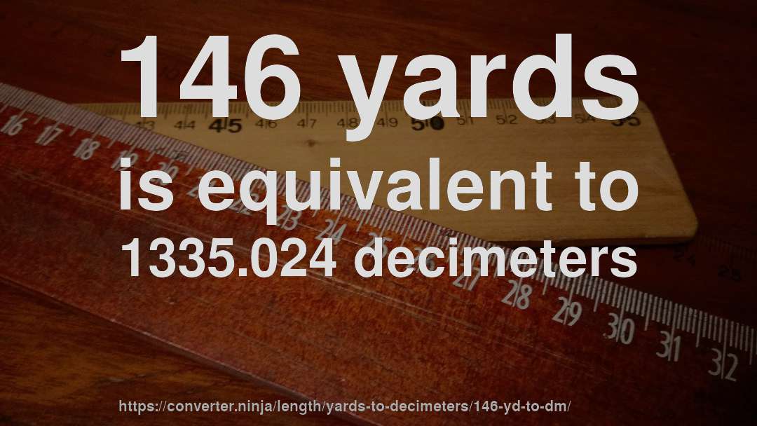 146 yards is equivalent to 1335.024 decimeters