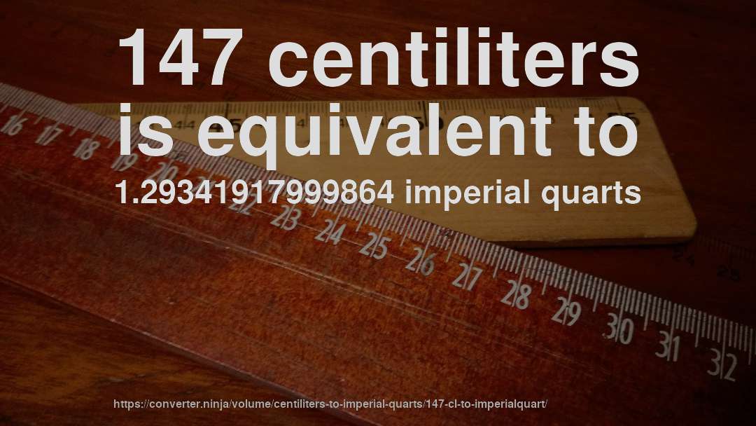 147 centiliters is equivalent to 1.29341917999864 imperial quarts
