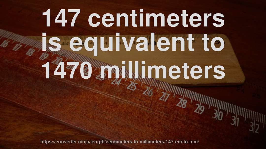147 centimeters is equivalent to 1470 millimeters
