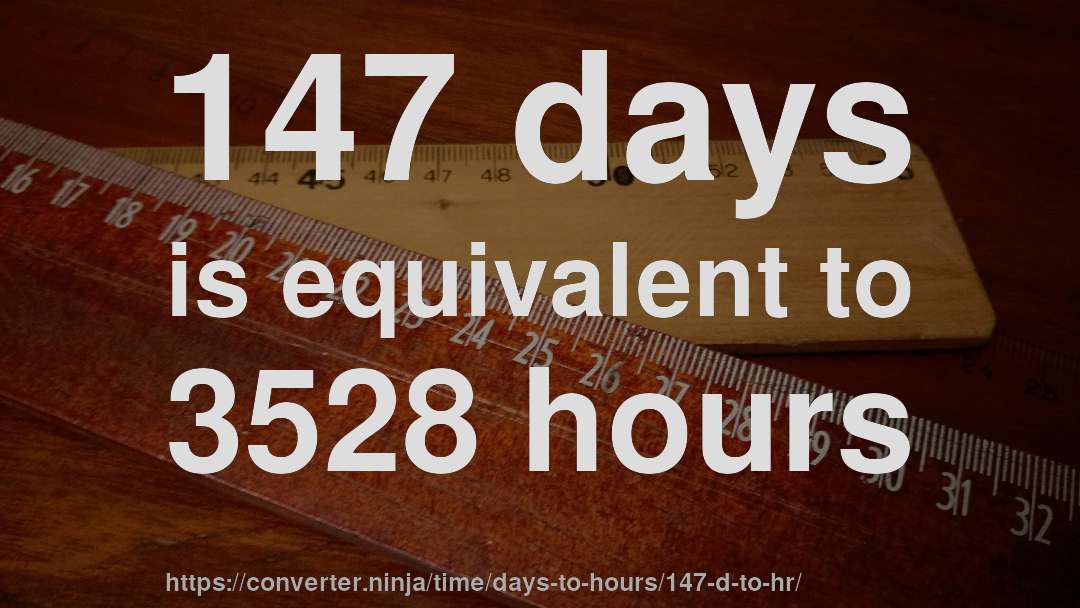 147 days is equivalent to 3528 hours