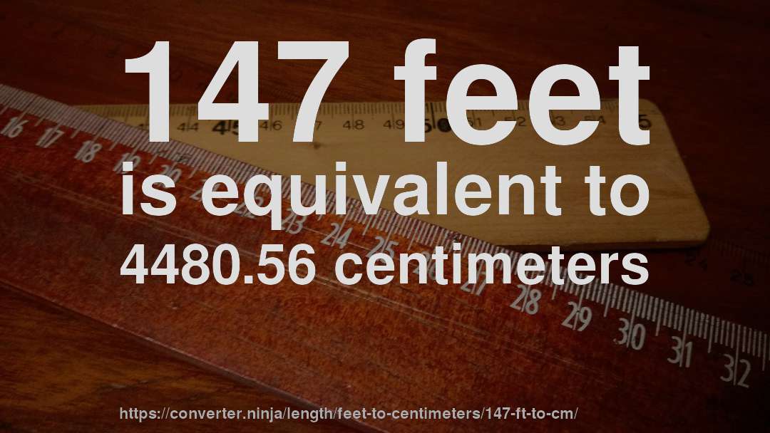 147 feet is equivalent to 4480.56 centimeters