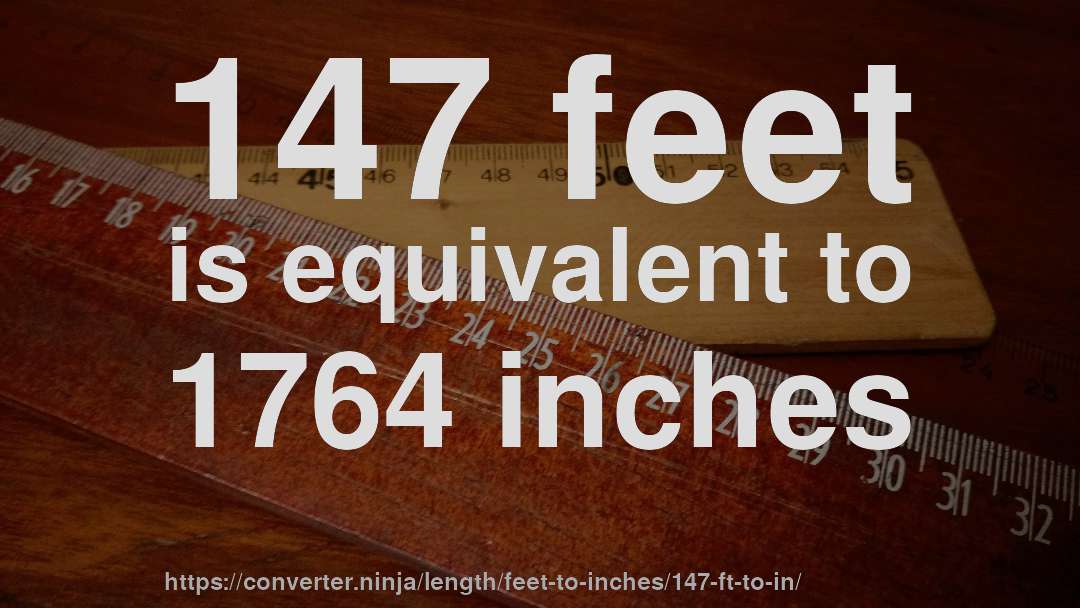 147 feet is equivalent to 1764 inches