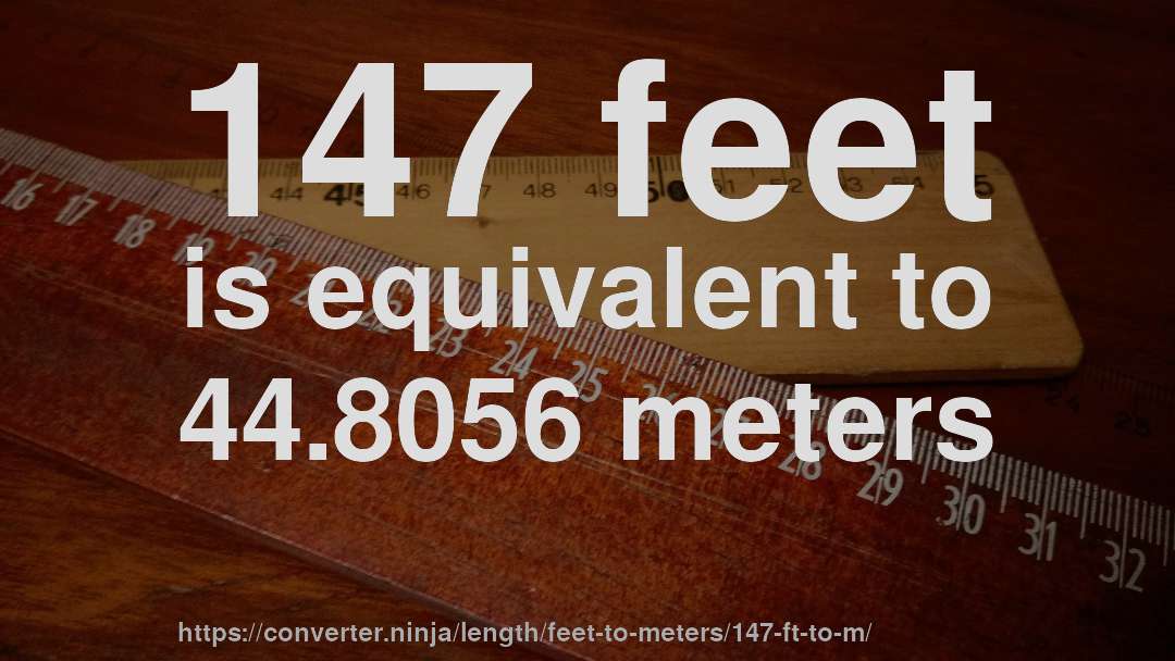 147 feet is equivalent to 44.8056 meters