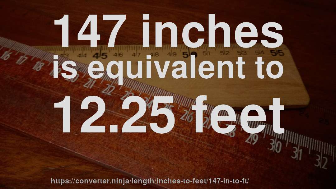 147 inches is equivalent to 12.25 feet