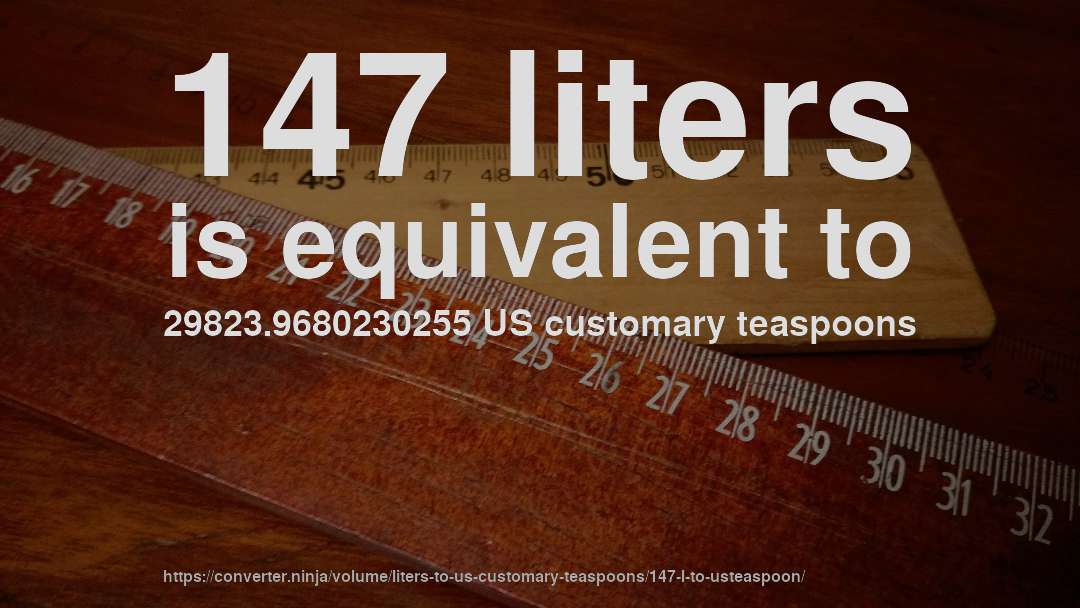 147 liters is equivalent to 29823.9680230255 US customary teaspoons