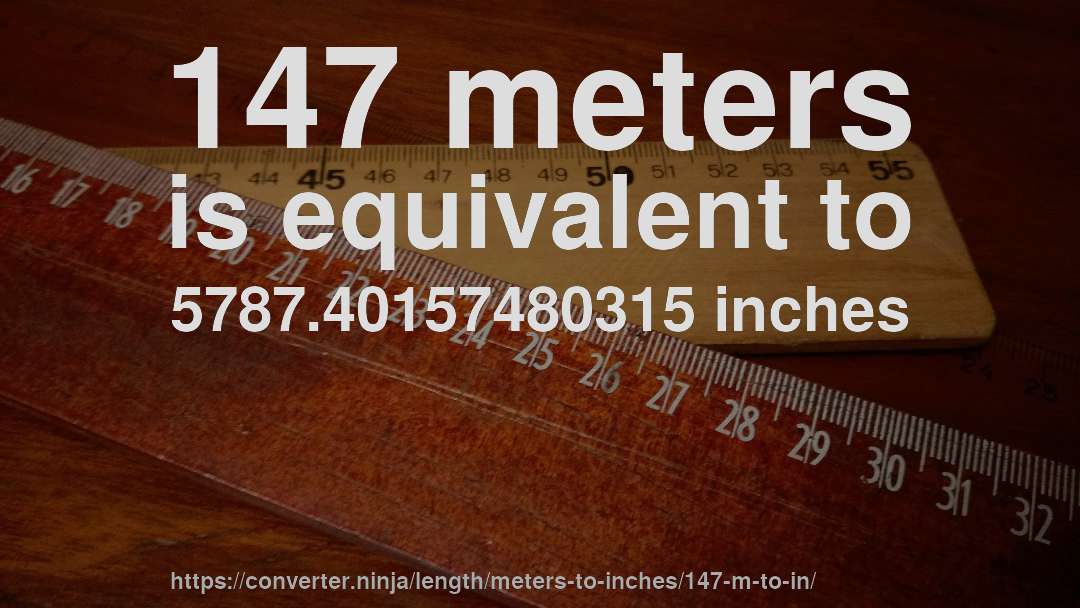 147 meters is equivalent to 5787.40157480315 inches