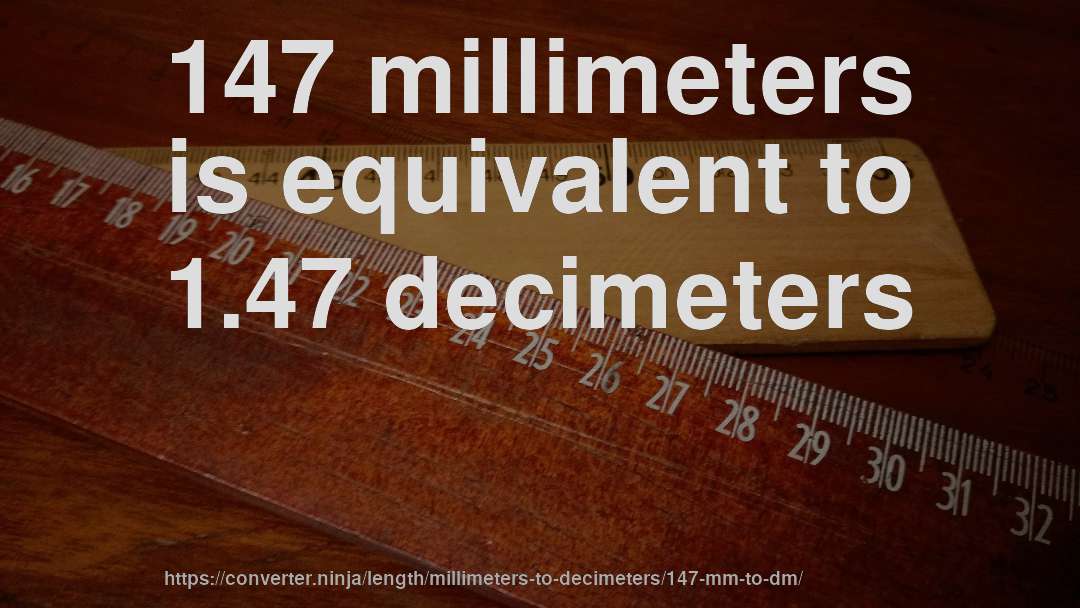 147 millimeters is equivalent to 1.47 decimeters