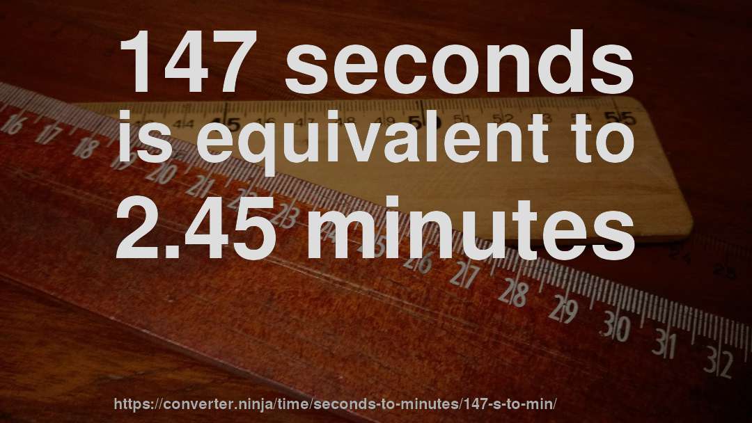 147 seconds is equivalent to 2.45 minutes
