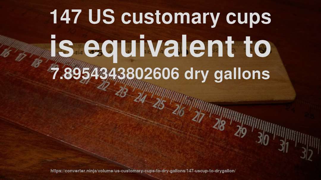 147 US customary cups is equivalent to 7.8954343802606 dry gallons