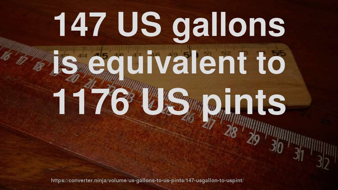 147 US gallons is equivalent to 1176 US pints