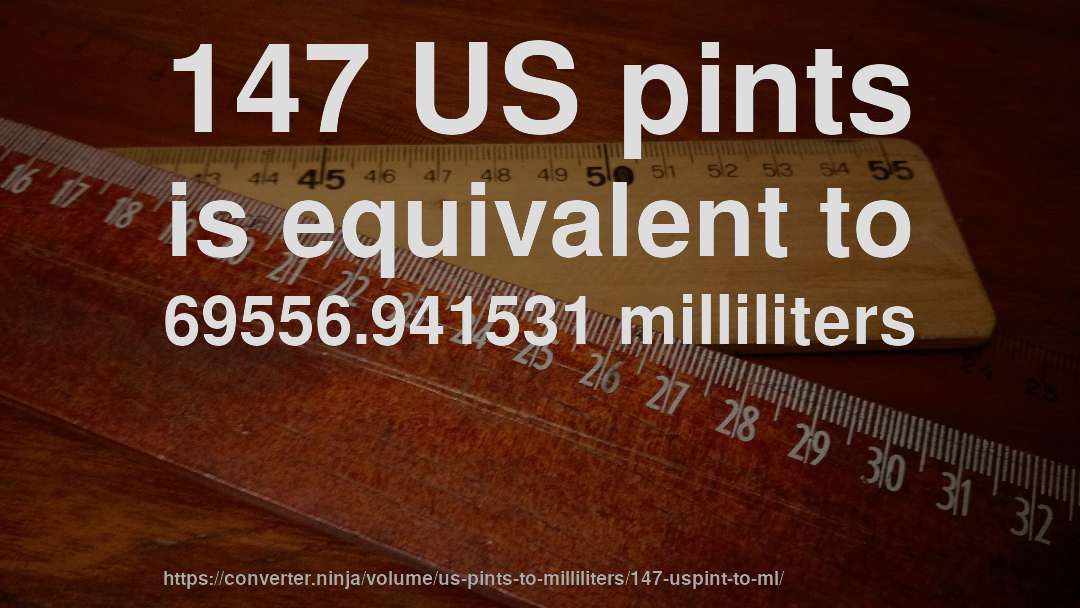 147 US pints is equivalent to 69556.941531 milliliters