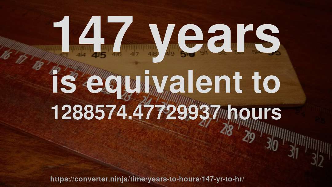 147 years is equivalent to 1288574.47729937 hours