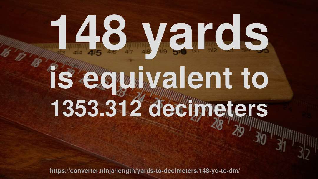 148 yards is equivalent to 1353.312 decimeters