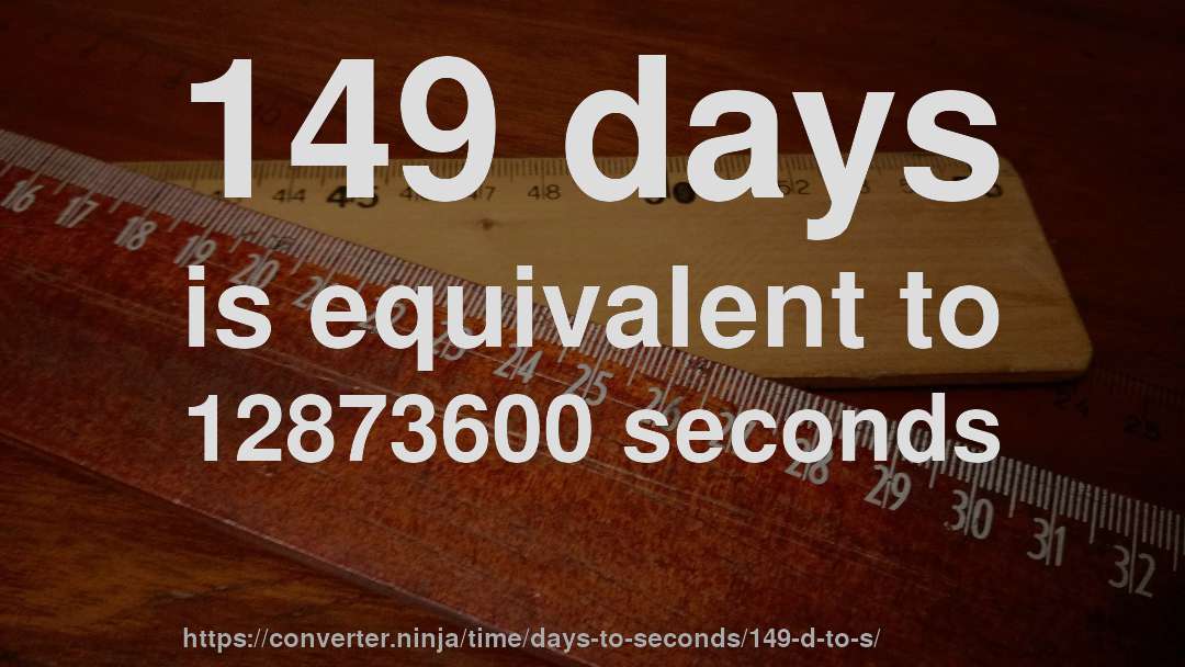 149 days is equivalent to 12873600 seconds