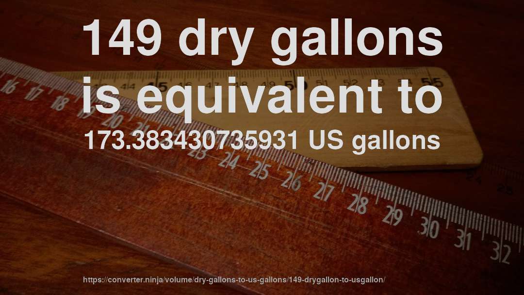 149 dry gallons is equivalent to 173.383430735931 US gallons