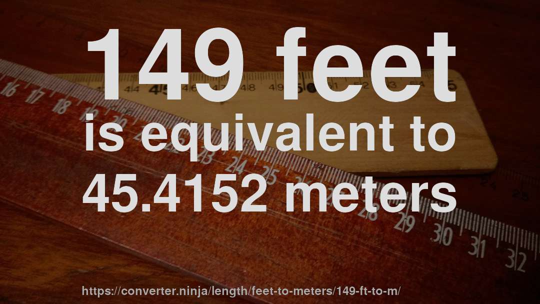 149 feet is equivalent to 45.4152 meters