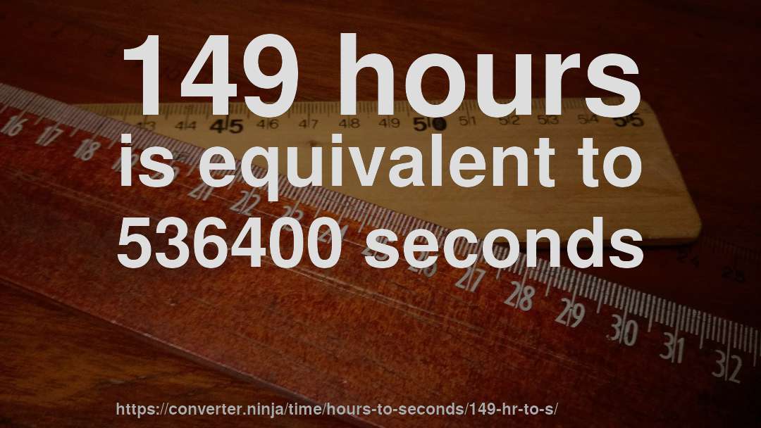 149 hours is equivalent to 536400 seconds