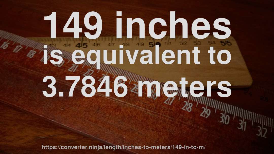 149 inches is equivalent to 3.7846 meters