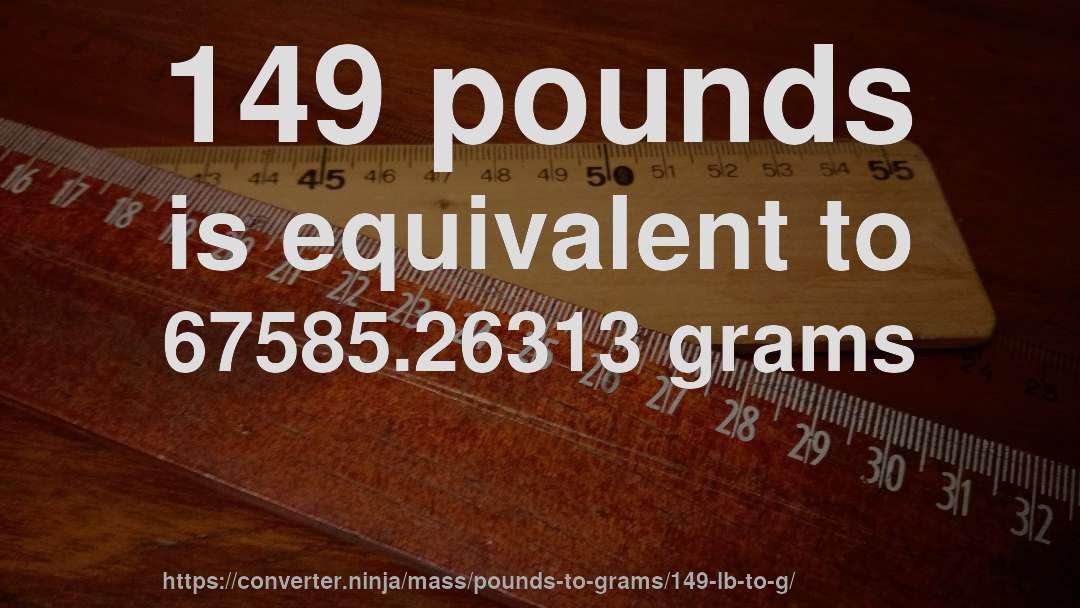149 pounds is equivalent to 67585.26313 grams
