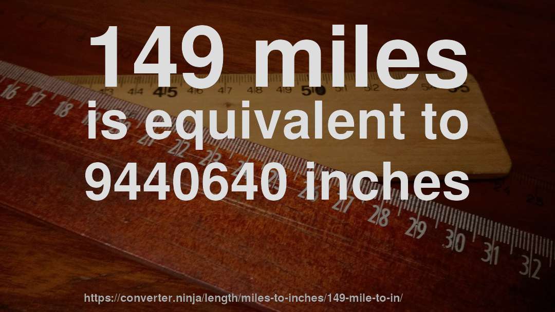 149 miles is equivalent to 9440640 inches