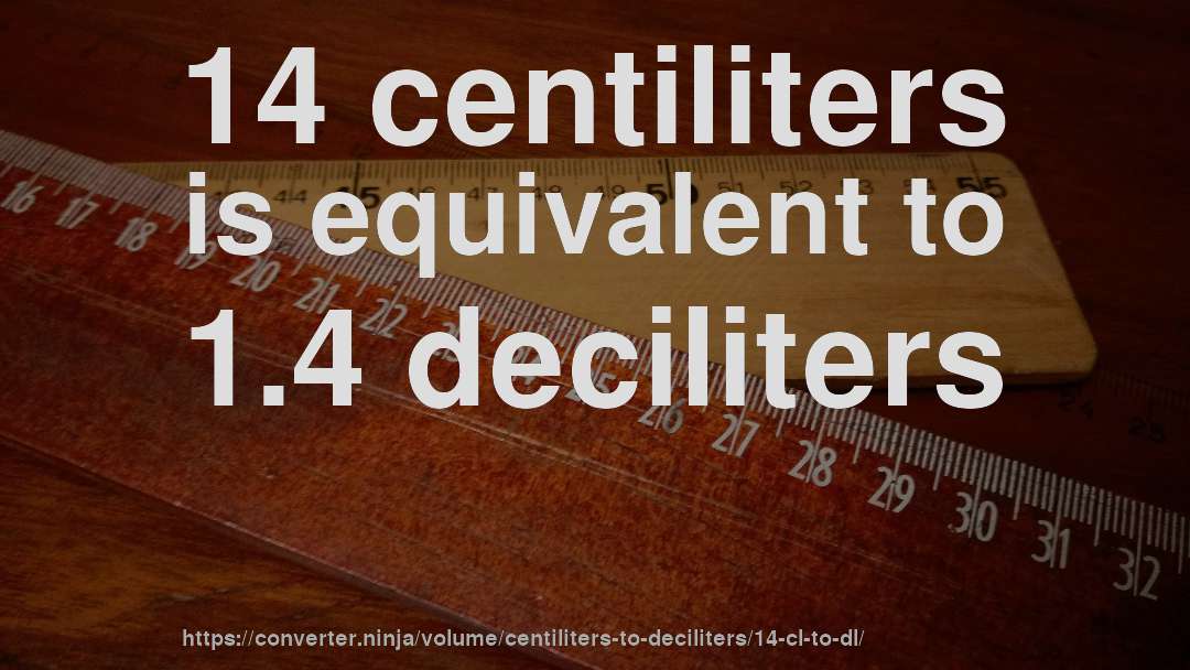 14 centiliters is equivalent to 1.4 deciliters