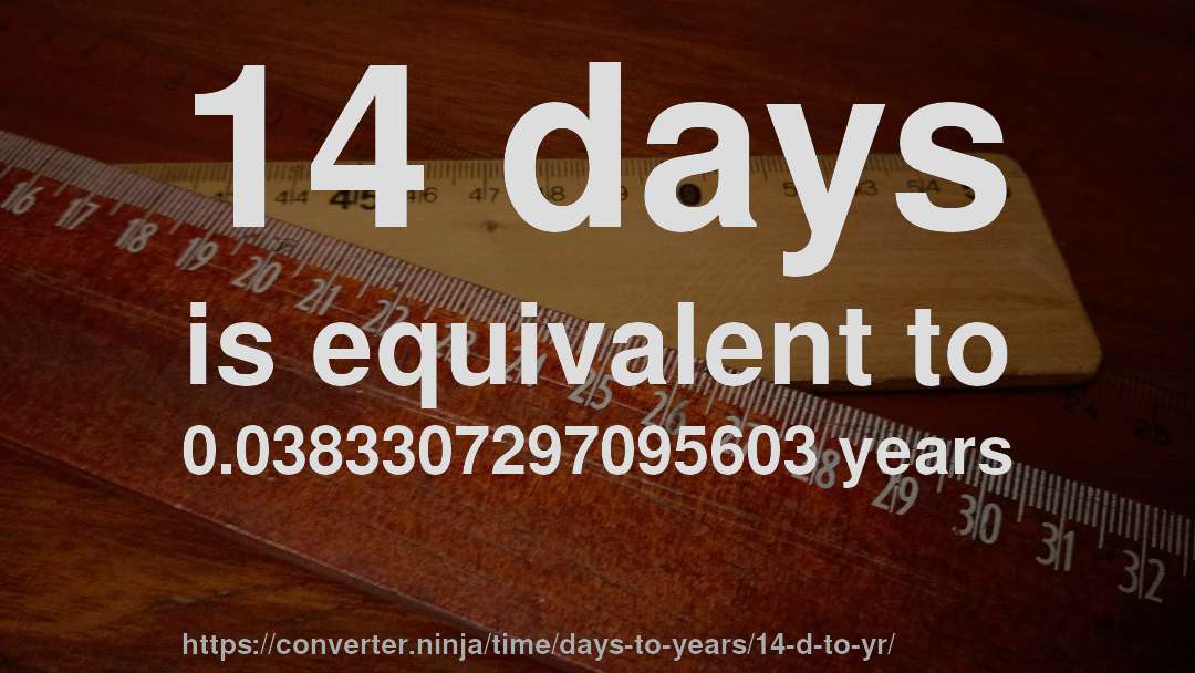 14 days is equivalent to 0.0383307297095603 years