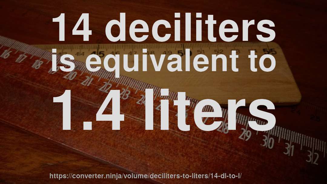 14 deciliters is equivalent to 1.4 liters