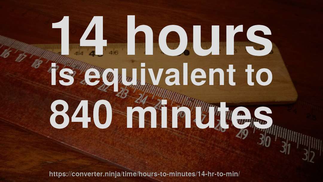 14 hours is equivalent to 840 minutes