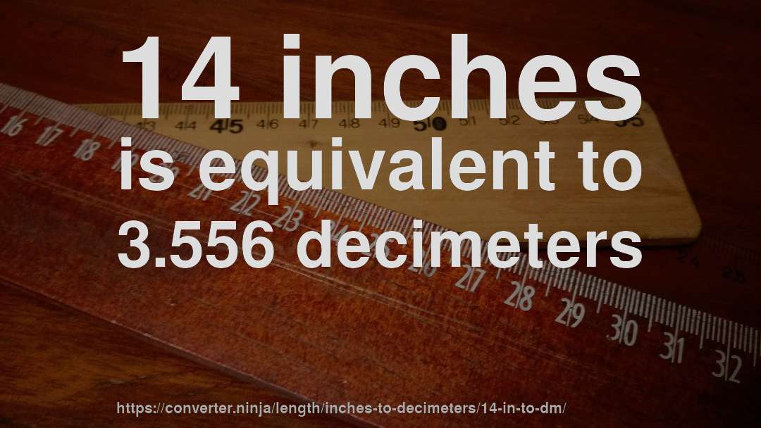 14 inches is equivalent to 3.556 decimeters