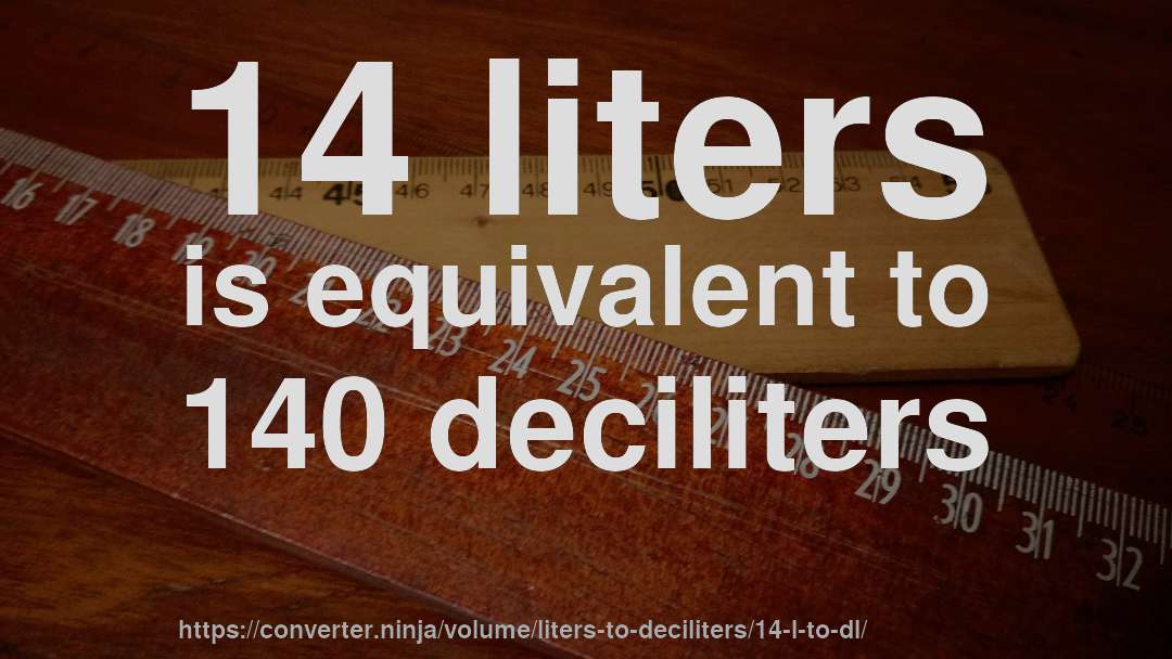 14 liters is equivalent to 140 deciliters