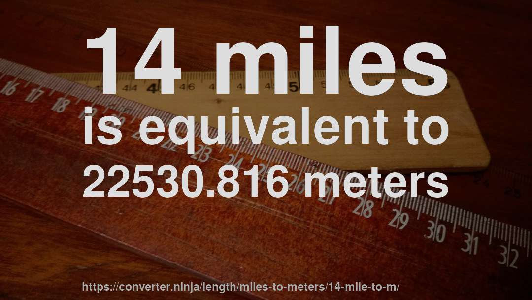 14 miles is equivalent to 22530.816 meters