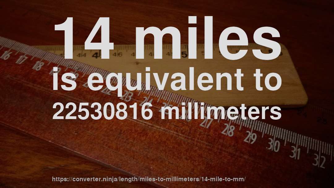 14 miles is equivalent to 22530816 millimeters