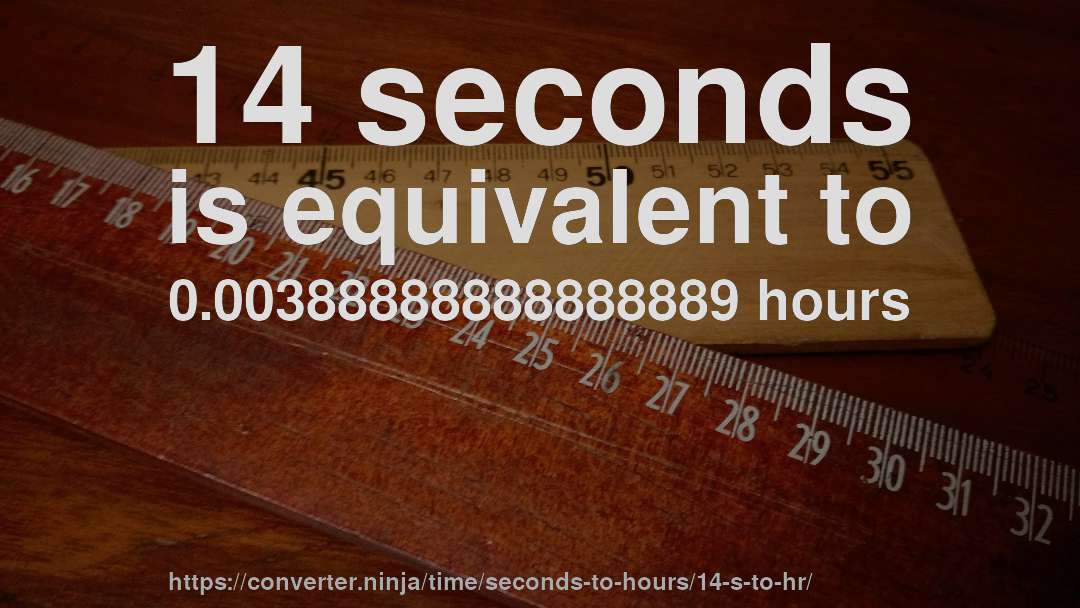 14 seconds is equivalent to 0.00388888888888889 hours