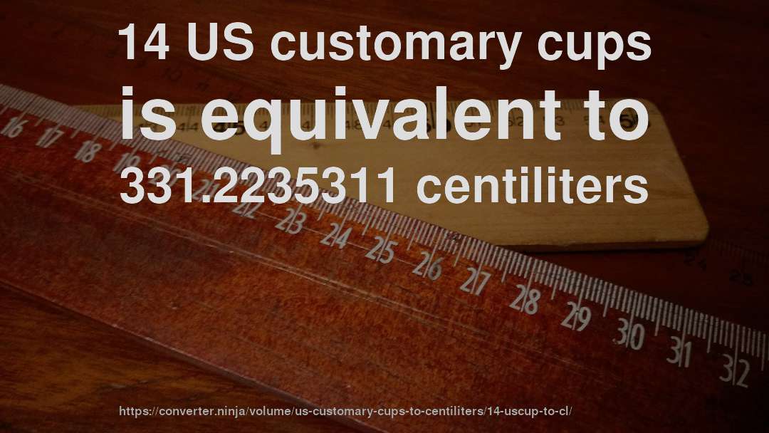 14 US customary cups is equivalent to 331.2235311 centiliters