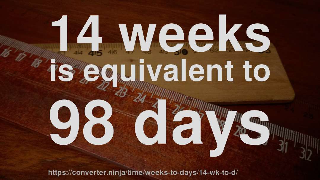 14 weeks is equivalent to 98 days