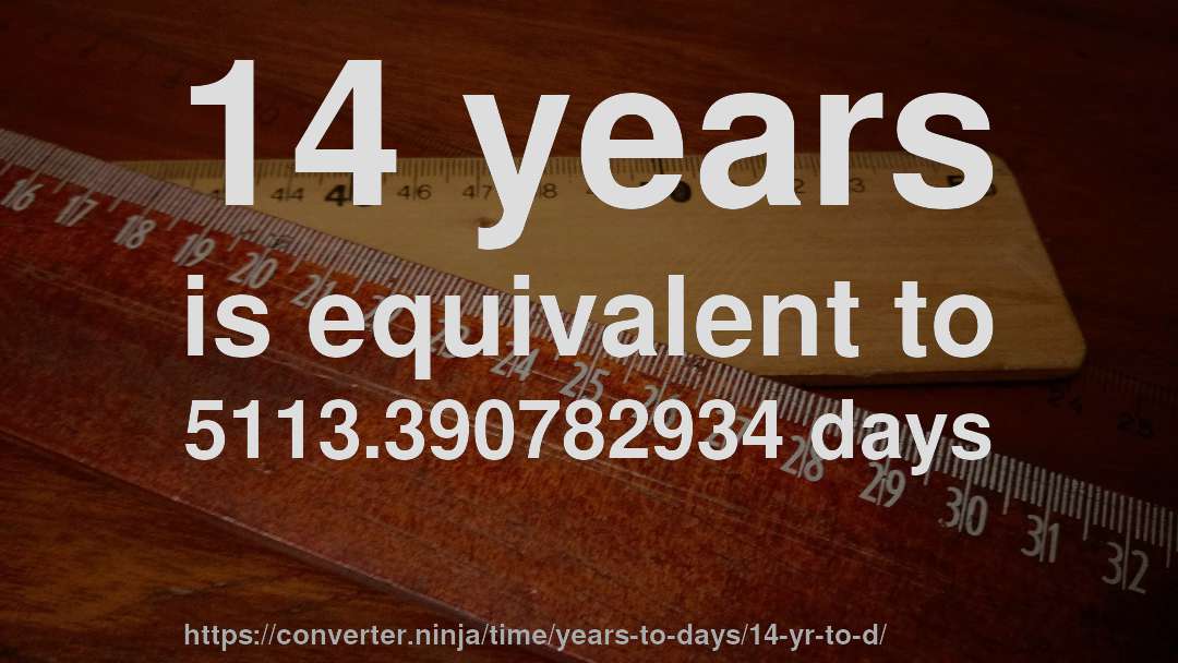 14 years is equivalent to 5113.390782934 days