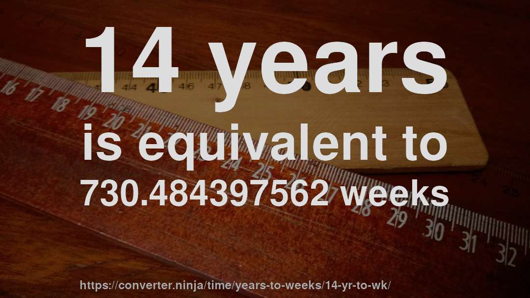 14 years is equivalent to 730.484397562 weeks