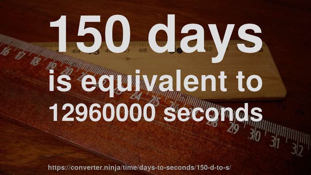 150 days is equivalent to 12960000 seconds