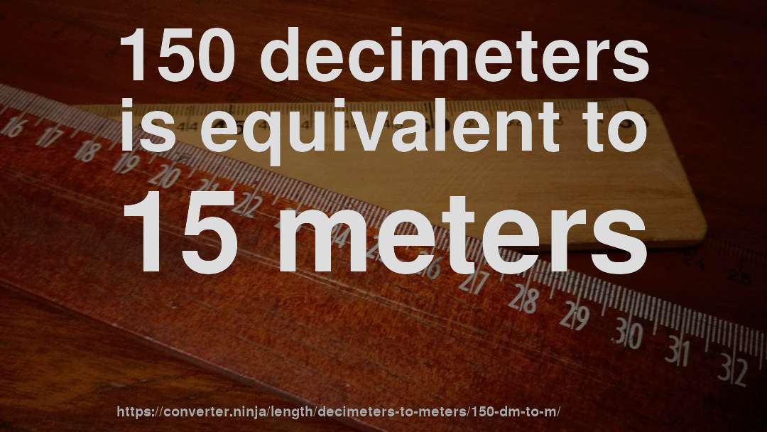 150 decimeters is equivalent to 15 meters