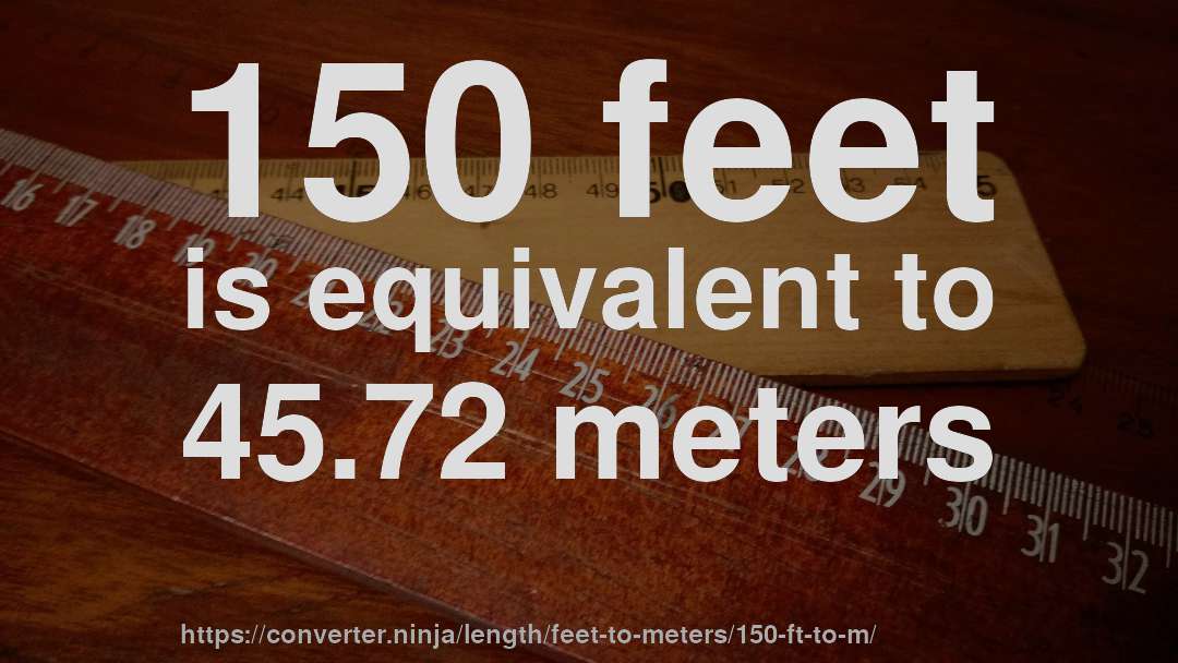 150 feet is equivalent to 45.72 meters