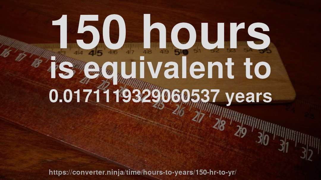 150 hours is equivalent to 0.0171119329060537 years