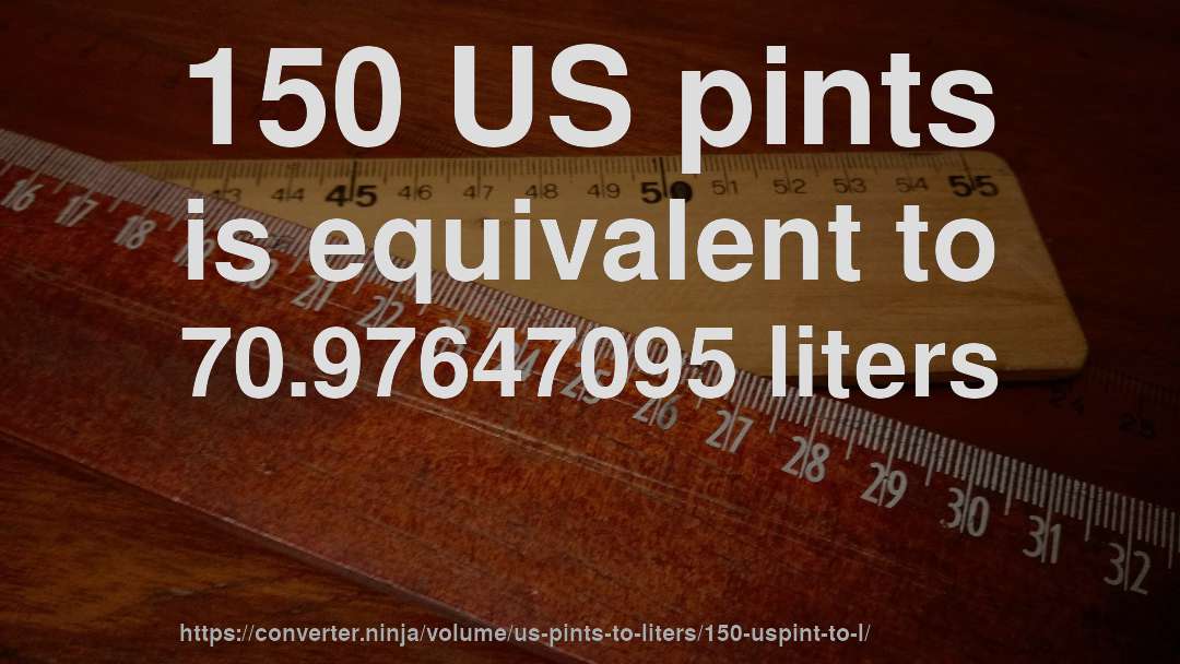 150 US pints is equivalent to 70.97647095 liters