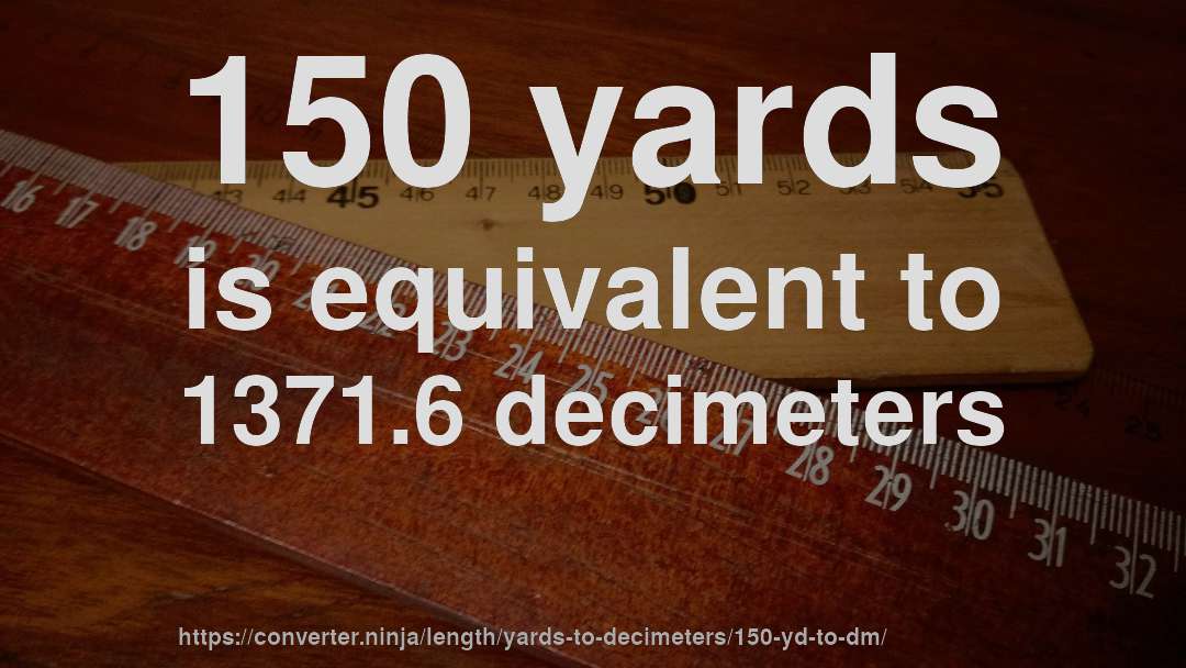 150 yards is equivalent to 1371.6 decimeters