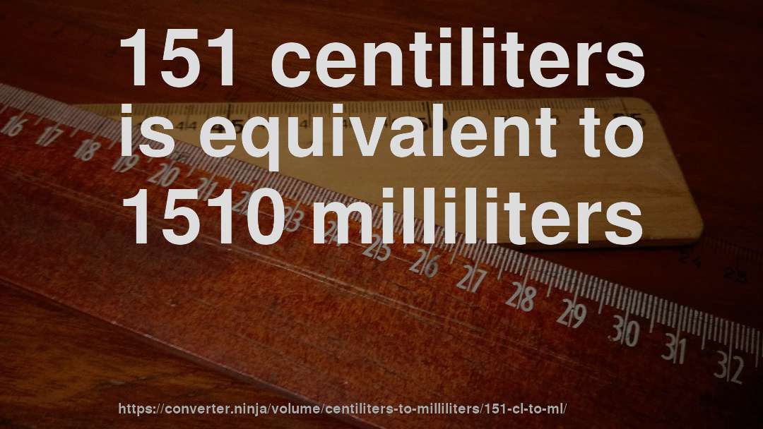 151 centiliters is equivalent to 1510 milliliters